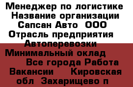 Менеджер по логистике › Название организации ­ Сапсан-Авто, ООО › Отрасль предприятия ­ Автоперевозки › Минимальный оклад ­ 60 077 - Все города Работа » Вакансии   . Кировская обл.,Захарищево п.